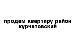 продам квартиру район курчатовский